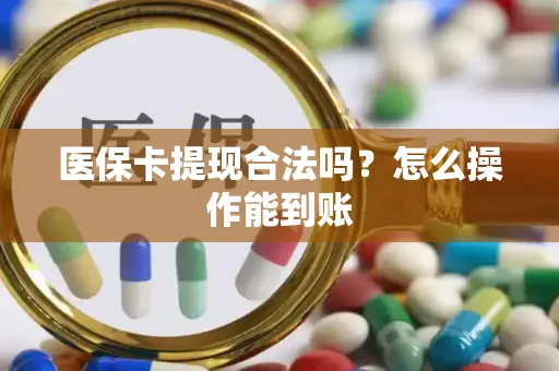 医保卡提现合法吗？怎么操作能到账